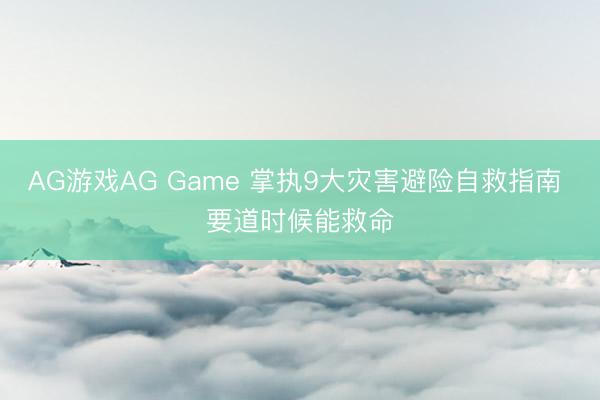 AG游戏AG Game 掌执9大灾害避险自救指南 要道时候能救命