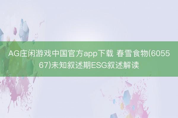 AG庄闲游戏中国官方app下载 春雪食物(605567)未知叙述期ESG叙述解读