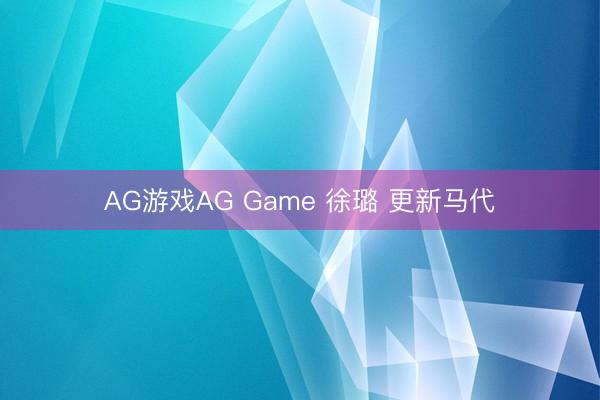 AG游戏AG Game 徐璐 更新马代