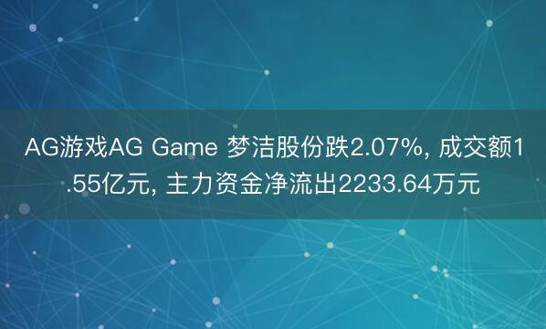 AG游戏AG Game 梦洁股份跌2.07%， 成交额1.55亿元， 主力资金净流出2233.64万元