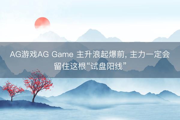 AG游戏AG Game 主升浪起爆前， 主力一定会留住这根“试盘阳线”