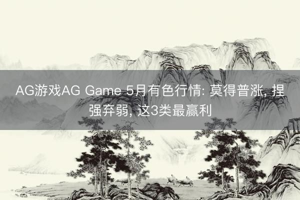 AG游戏AG Game 5月有色行情: 莫得普涨， 捏强弃弱， 这3类最赢利