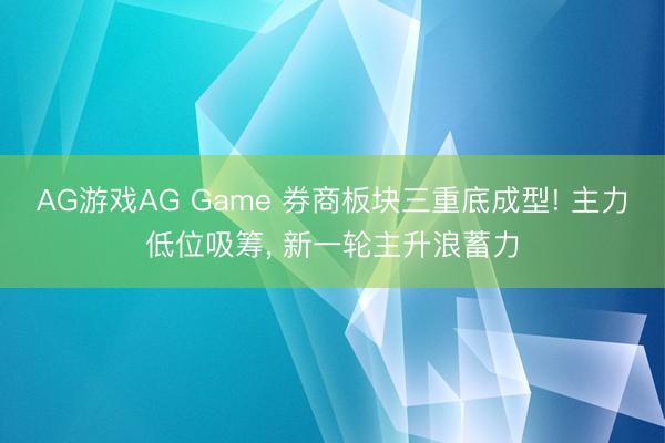 AG游戏AG Game 券商板块三重底成型! 主力低位吸筹， 新一轮主升浪蓄力