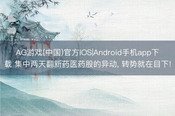 AG游戏(中国)官方IOS|Android手机app下载 集中两天翻新药医药股的异动， 转势就在目下!