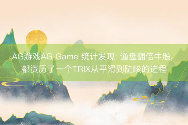 AG游戏AG Game 统计发现: 通盘翻倍牛股, 都资历了一个TRIX从平滑到陡峻的进程