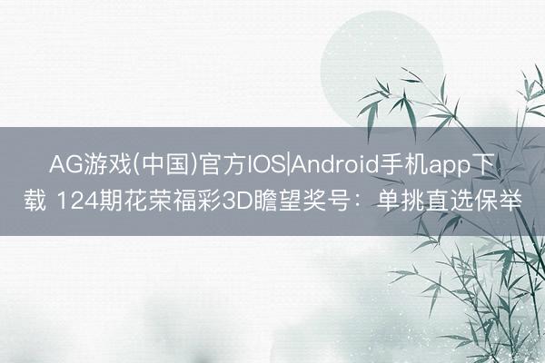 AG游戏(中国)官方IOS|Android手机app下载 124期花荣福彩3D瞻望奖号:单挑直选保举