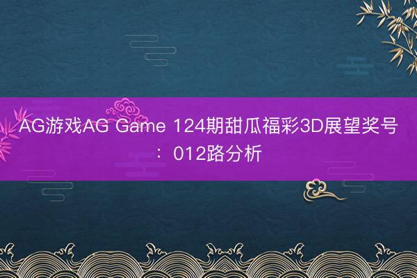 AG游戏AG Game 124期甜瓜福彩3D展望奖号:012路分析