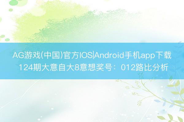 AG游戏(中国)官方IOS|Android手机app下载 124期大意自大8意想奖号：012路比分析