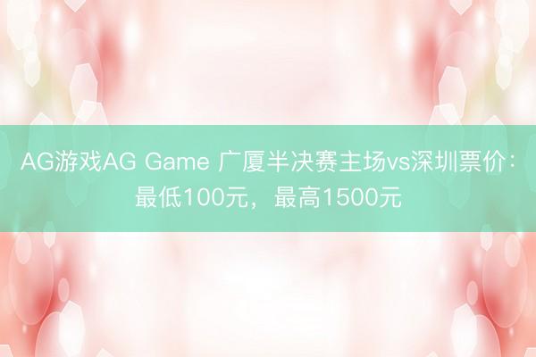 AG游戏AG Game 广厦半决赛主场vs深圳票价:最低100元,最高1500元