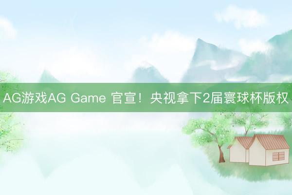 AG游戏AG Game 官宣！央视拿下2届寰球杯版权
