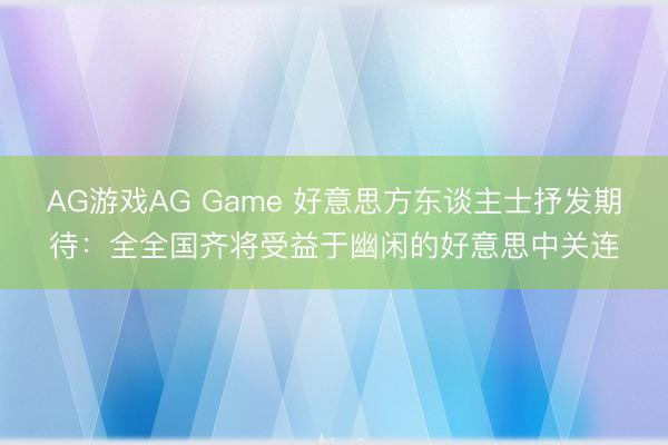 AG游戏AG Game 好意思方东谈主士抒发期待：全全国齐将受益于幽闲的好意思中关连