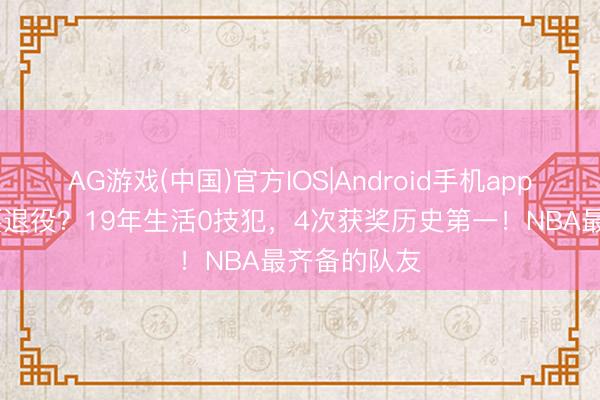 AG游戏(中国)官方IOS|Android手机app下载 他也要退役？19年生活0技犯，4次获奖历史第一！NBA最齐备的队友