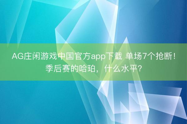 AG庄闲游戏中国官方app下载 单场7个抢断！季后赛的哈珀，什么水平？