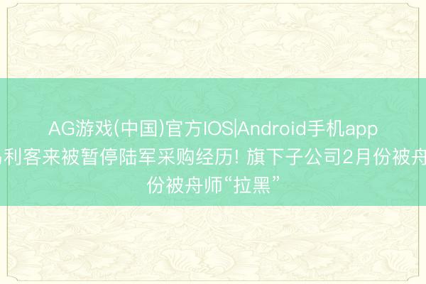 AG游戏(中国)官方IOS|Android手机app下载 青岛利客来被暂停陆军采购经历! 旗下子公司2月份被舟师“拉黑”