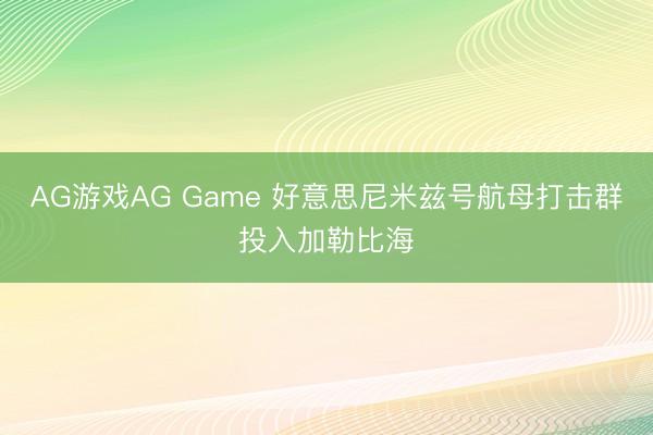 AG游戏AG Game 好意思尼米兹号航母打击群投入加勒比海