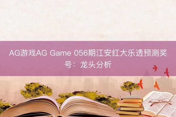 AG游戏AG Game 056期江安红大乐透预测奖号：龙头分析