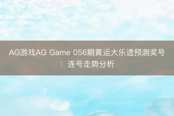 AG游戏AG Game 056期黄运大乐透预测奖号：连号走势分析