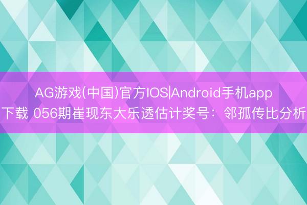 AG游戏(中国)官方IOS|Android手机app下载 056期崔现东大乐透估计奖号：邻孤传比分析