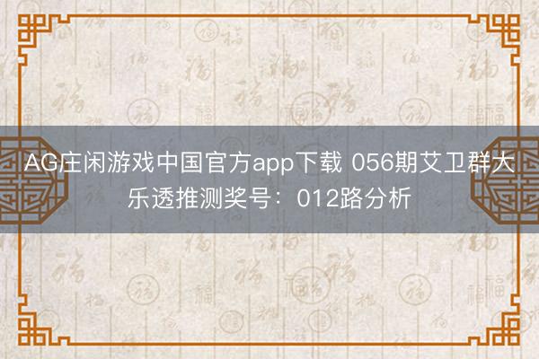 AG庄闲游戏中国官方app下载 056期艾卫群大乐透推测奖号:012路分析