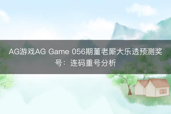 AG游戏AG Game 056期董老厮大乐透预测奖号：连码重号分析