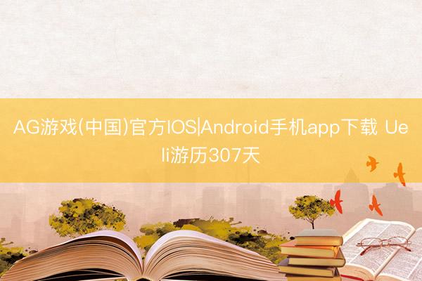 AG游戏(中国)官方IOS|Android手机app下载 Ueli游历307天