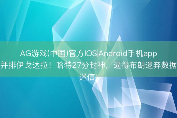AG游戏(中国)官方IOS|Android手机app下载 并排伊戈达拉！哈特27分封神，逼得布朗遗弃数据迷信！