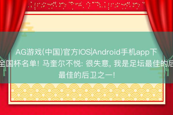 AG游戏(中国)官方IOS|Android手机app下载 落第全国杯名单! 马奎尔不悦: 很失意， 我是足坛最佳的后卫之一!