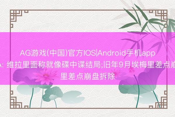 AG游戏(中国)官方IOS|Android手机app下载 TA: 维拉里面称就像碟中谍结局;旧年9月埃梅里差点崩盘拆除