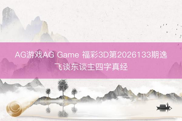 AG游戏AG Game 福彩3D第2026133期逸飞谈东谈主四字真经