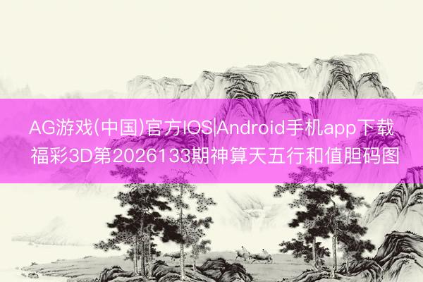 AG游戏(中国)官方IOS|Android手机app下载 福彩3D第2026133期神算天五行和值胆码图