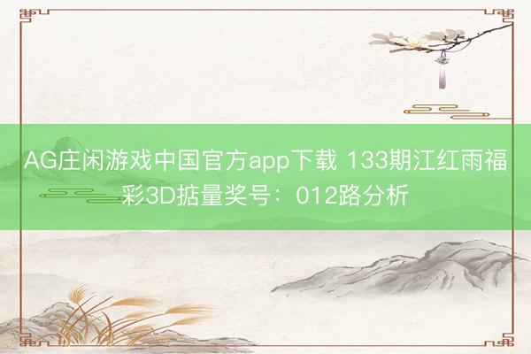 AG庄闲游戏中国官方app下载 133期江红雨福彩3D掂量奖号：012路分析