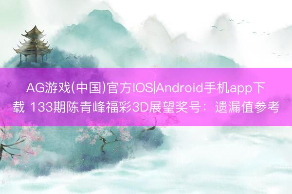 AG游戏(中国)官方IOS|Android手机app下载 133期陈青峰福彩3D展望奖号:遗漏值参考