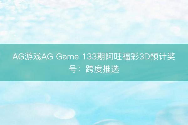 AG游戏AG Game 133期阿旺福彩3D预计奖号：跨度推选