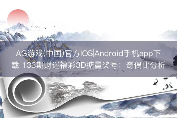 AG游戏(中国)官方IOS|Android手机app下载 133期财迷福彩3D掂量奖号：奇偶比分析
