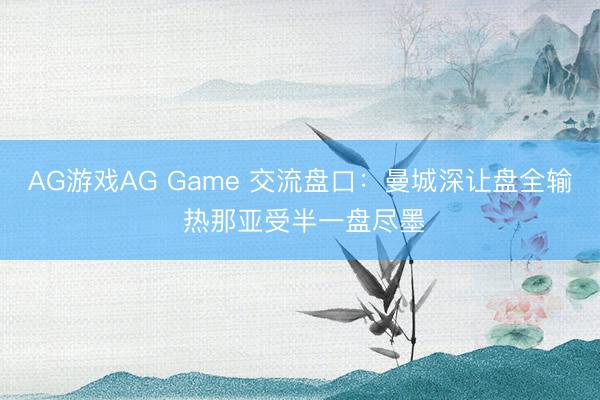AG游戏AG Game 交流盘口：曼城深让盘全输 热那亚受半一盘尽墨