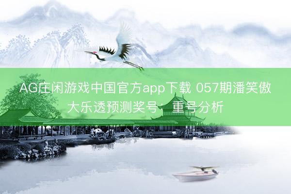 AG庄闲游戏中国官方app下载 057期潘笑傲大乐透预测奖号：重号分析