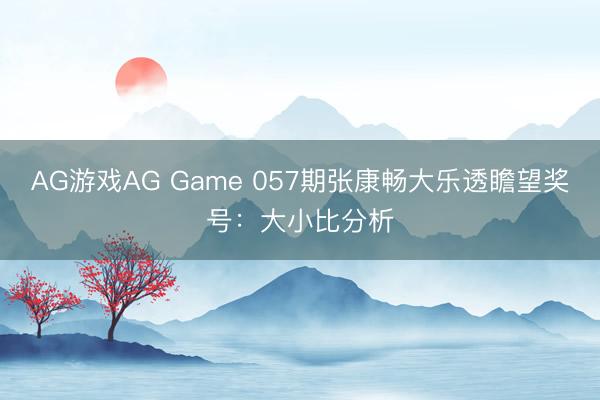 AG游戏AG Game 057期张康畅大乐透瞻望奖号：大小比分析