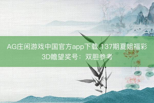 AG庄闲游戏中国官方app下载 137期夏姐福彩3D瞻望奖号：双胆参考