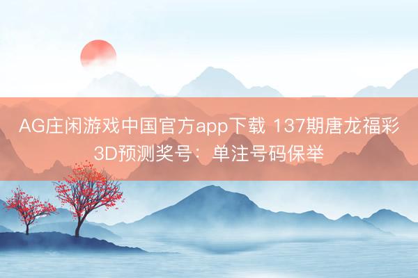AG庄闲游戏中国官方app下载 137期唐龙福彩3D预测奖号:单注号码保举