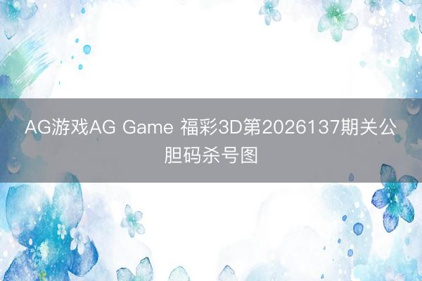 AG游戏AG Game 福彩3D第2026137期关公胆码杀号图