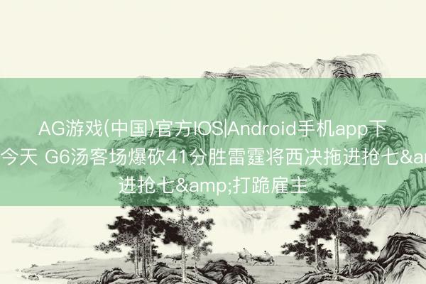 AG游戏(中国)官方IOS|Android手机app下载 10年前的今天 G6汤客场爆砍41分胜雷霆将西决拖进抢七&打跪雇主