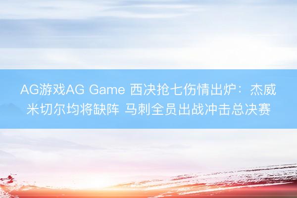 AG游戏AG Game 西决抢七伤情出炉：杰威米切尔均将缺阵 马刺全员出战冲击总决赛